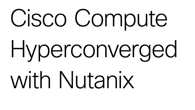 Cisco Compute Hyperconverged with Nutanix